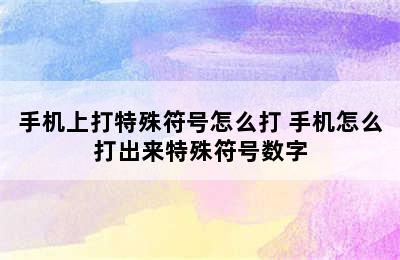 手机上打特殊符号怎么打 手机怎么打出来特殊符号数字